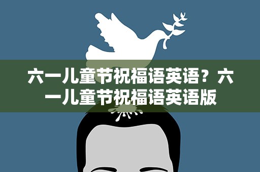 六一儿童节祝福语英语？六一儿童节祝福语英语版