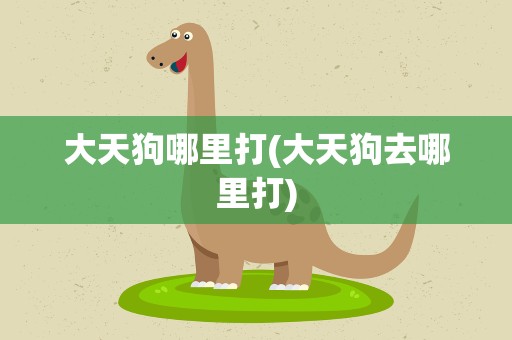 大天狗哪里打(大天狗去哪里打)