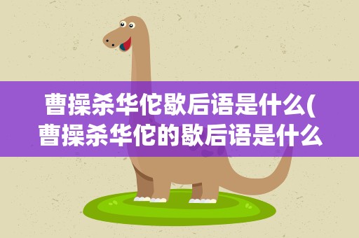 曹操杀华佗歇后语是什么(曹操杀华佗的歇后语是什么)