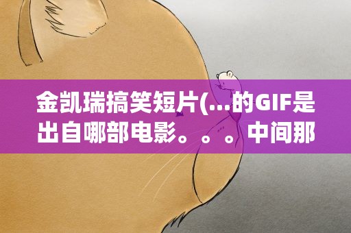 金凯瑞搞笑短片(...的GIF是出自哪部电影。。。中间那个应该是金凯瑞吧~)