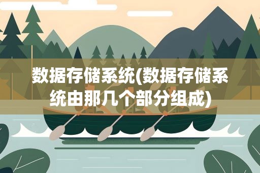 数据存储系统(数据存储系统由那几个部分组成)