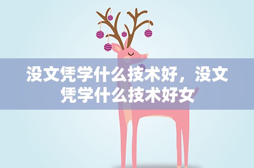 没文凭学什么技术好，没文凭学什么技术好女