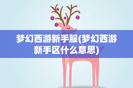 梦幻西游新手服(梦幻西游新手区什么意思)
