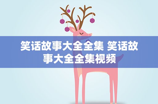 笑话故事大全全集 笑话故事大全全集视频