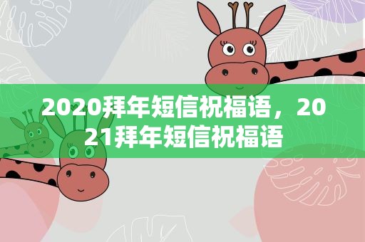 2020拜年短信祝福语，2021拜年短信祝福语
