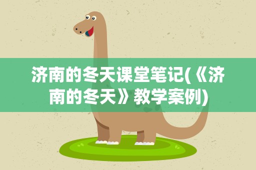 济南的冬天课堂笔记(《济南的冬天》教学案例)