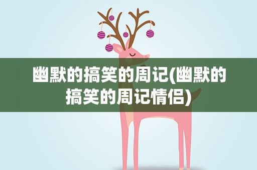 幽默的搞笑的周记(幽默的搞笑的周记情侣)