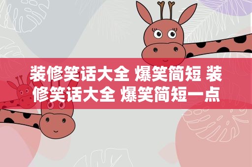 装修笑话大全 爆笑简短 装修笑话大全 爆笑简短一点