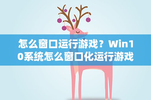 怎么窗口运行游戏？Win10系统怎么窗口化运行游戏