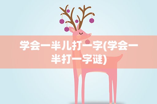 学会一半儿打一字(学会一半打一字谜)