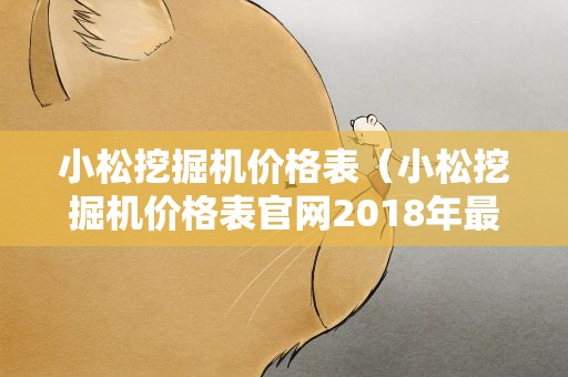 小松挖掘机价格表（小松挖掘机价格表官网2018年最新款）