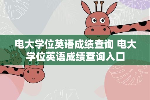 电大学位英语成绩查询 电大学位英语成绩查询入口