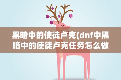 黑暗中的使徒卢克(dnf中黑暗中的使徒卢克任务怎么做)