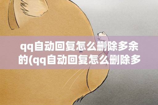 qq自动回复怎么删除多余的(qq自动回复怎么删除多余的人)