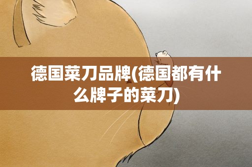 德国菜刀品牌(德国都有什么牌子的菜刀)