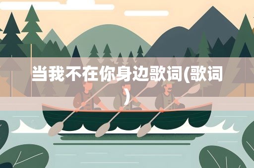 当我不在你身边歌词(歌词)