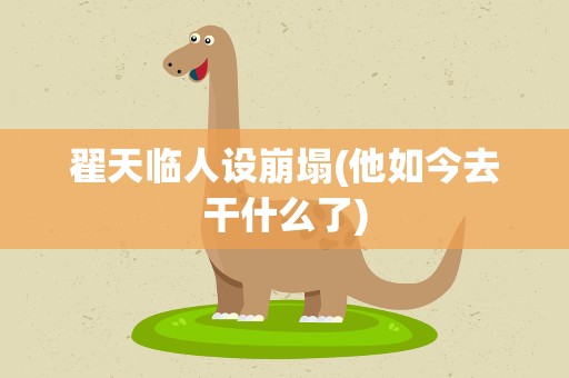 翟天临人设崩塌(他如今去干什么了)