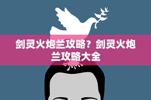 剑灵火炮兰攻略？剑灵火炮兰攻略大全