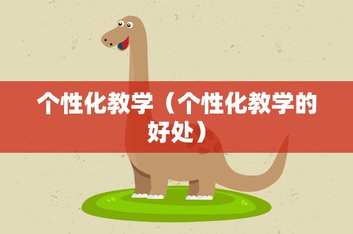 个性化教学（个性化教学的好处）