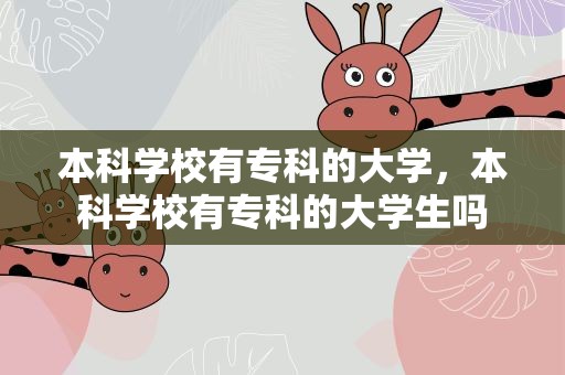 本科学校有专科的大学，本科学校有专科的大学生吗