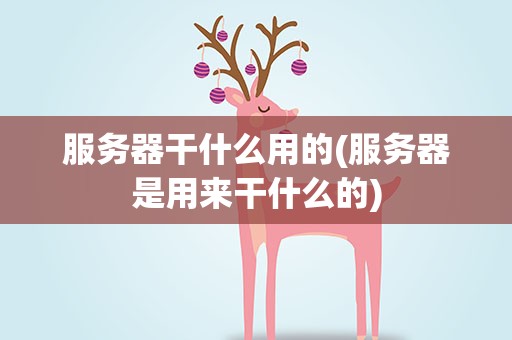 服务器干什么用的(服务器是用来干什么的)