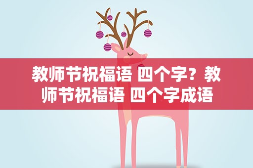 教师节祝福语 四个字？教师节祝福语 四个字成语