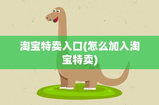 淘宝特卖入口(怎么加入淘宝特卖)