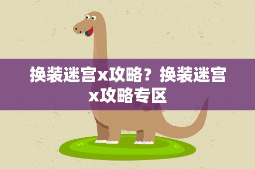 换装迷宫x攻略？换装迷宫x攻略专区