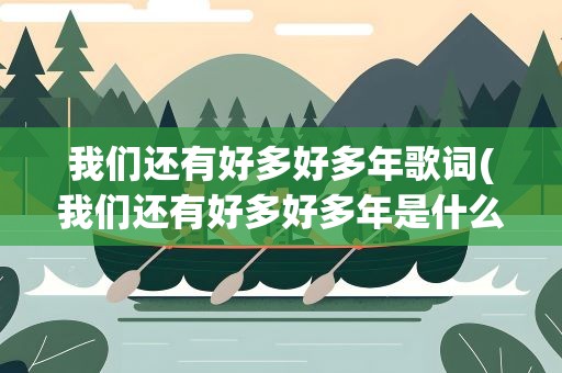 我们还有好多好多年歌词(我们还有好多好多年是什么歌)