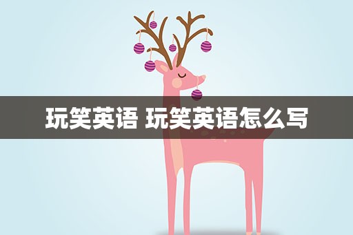 玩笑英语 玩笑英语怎么写
