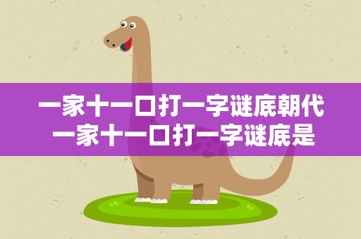 一家十一口打一字谜底朝代 一家十一口打一字谜底是什么