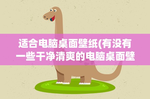 适合电脑桌面壁纸(有没有一些干净清爽的电脑桌面壁纸啊)