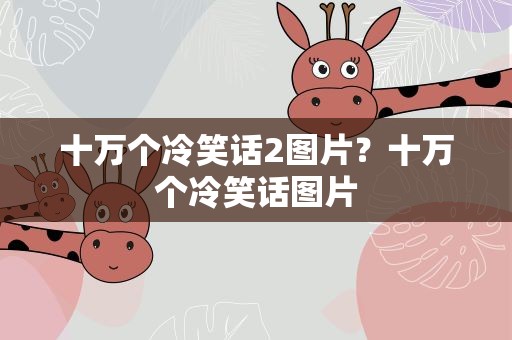 十万个冷笑话2图片？十万个冷笑话图片