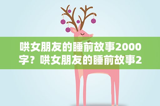 哄女朋友的睡前故事2000字？哄女朋友的睡前故事2000字长篇