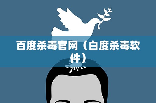 百度杀毒官网（白度杀毒软件）