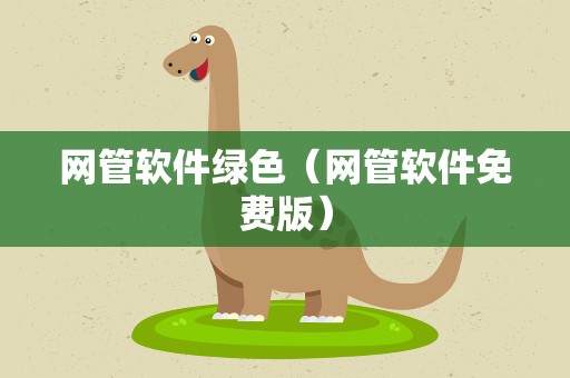 网管软件绿色（网管软件免费版）