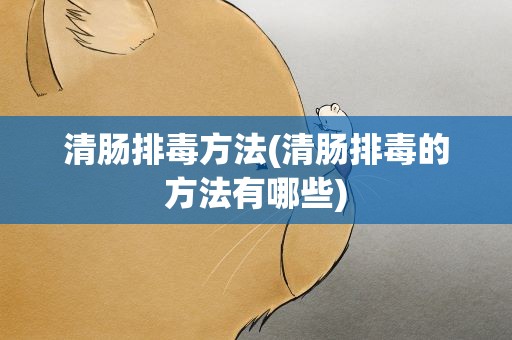 清肠排毒方法(清肠排毒的方法有哪些)
