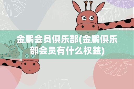 金鹏会员俱乐部(金鹏俱乐部会员有什么权益)