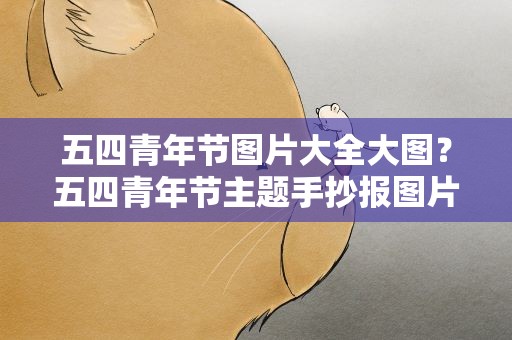 五四青年节图片大全大图？五四青年节主题手抄报图片大全简单又漂亮