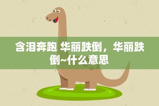 含泪奔跑 华丽跌倒，华丽跌倒~什么意思