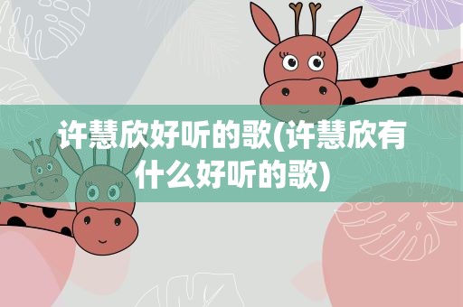 许慧欣好听的歌(许慧欣有什么好听的歌)