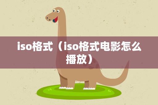 iso格式（iso格式电影怎么播放）