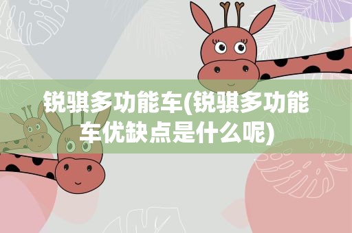 锐骐多功能车(锐骐多功能车优缺点是什么呢)
