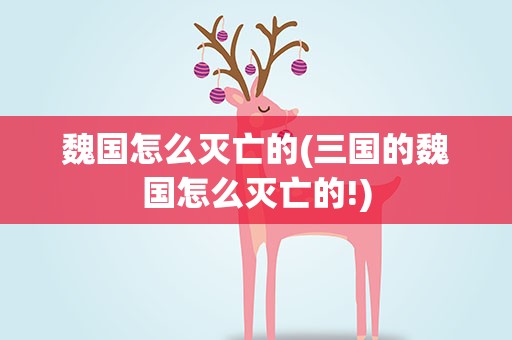 魏国怎么灭亡的(三国的魏国怎么灭亡的!)