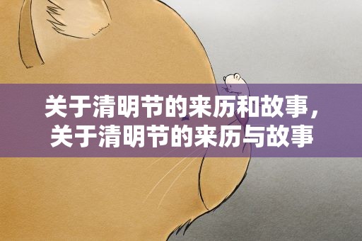 关于清明节的来历和故事，关于清明节的来历与故事