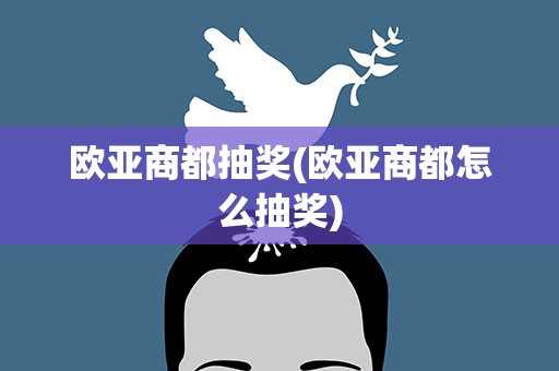 欧亚商都抽奖(欧亚商都怎么抽奖)