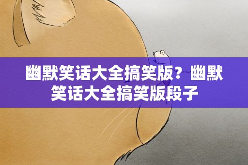幽默笑话大全搞笑版？幽默笑话大全搞笑版段子