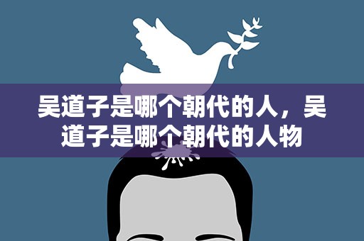 吴道子是哪个朝代的人，吴道子是哪个朝代的人物