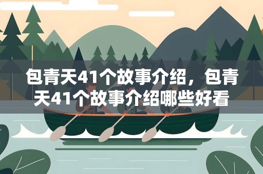 包青天41个故事介绍，包青天41个故事介绍哪些好看