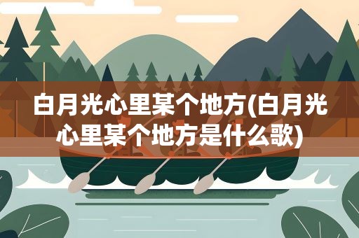 白月光心里某个地方(白月光心里某个地方是什么歌)